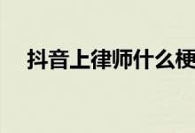 抖音上律师什么梗(抖音法庭见什么梗)