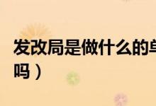 发改局是做什么的单位（发改局是重要的单位吗）