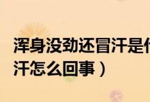 浑身没劲还冒汗是什么情况(突然浑身没劲冒汗怎么回事)