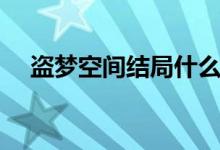盗梦空间结局什么意思（盗梦空间结局）