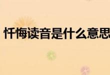 忏悔读音是什么意思（忏悔读音是什么意思）