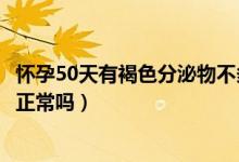 怀孕50天有褐色分泌物不多怎么办（怀孕50天有褐色分泌物正常吗）