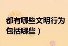 都有哪些文明行为(文明行为有哪些文明行为包括哪些)