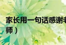 家长用一句话感谢老师（家长用一句话感谢老师）