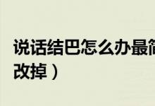 说话结巴怎么办最简单的方法(说话结巴怎么改掉)