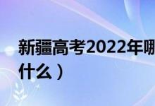 新疆高考2022年哪天进行（具体防疫要求是什么）