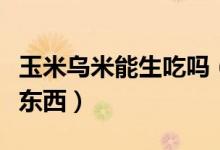 玉米乌米能生吃吗（鲜苞米上长的乌米是什么东西）