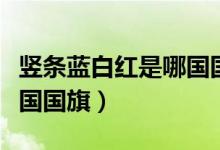 竖条蓝白红是哪国国旗图案（竖条蓝白红是哪国国旗）