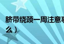 脐带绕颈一周注意事项（脐带绕颈一周注意什么）