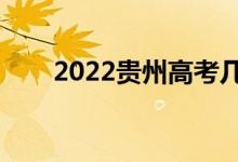 2022贵州高考几号开始（具体时间）