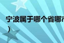 宁波属于哪个省哪市（宁波属于哪个省的城市）