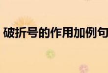 破折号的作用加例句（破折号的作用是什么）