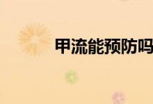 甲流能预防吗（甲流能治好吗）