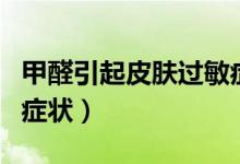 甲醛引起皮肤过敏症状（甲醛引起皮肤过敏的症状）