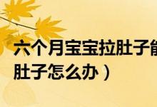 六个月宝宝拉肚子能吃苹果吗(六个月宝宝拉肚子怎么办)