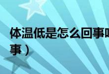 体温低是怎么回事吃什么药（体温低是怎么回事）