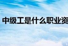 中级工是什么职业资格（中级工是什么意思）