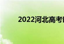 2022河北高考时间（考试是哪天）