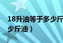 18升油等于多少斤准确答案（18升油等于多少斤油）