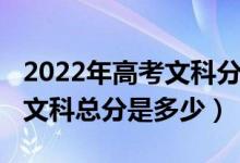 2022年高考文科分数线会高吗（2022年高考文科总分是多少）