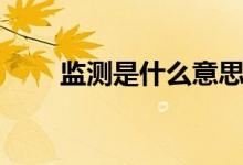 监测是什么意思（监测是什么意思）