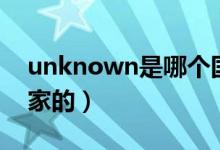 unknown是哪个国家(unknown是哪个国家的)