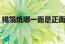 锡箔纸哪一面是正面(锡箔纸哪一面放食物)