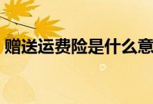 赠送运费险是什么意思（赠送运费险的解释）
