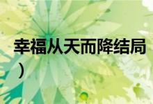 幸福从天而降结局（幸福从天而降大结局介绍）
