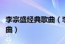 李宗盛经典歌曲（李宗盛最具代表性的十首歌曲）