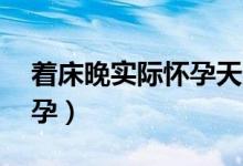 着床晚实际怀孕天数（着床晚60天才测出怀孕）