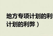 地方专项计划的利弊2021年河北（地方专项计划的利弊）