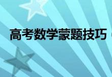 高考数学蒙题技巧（数学不会的怎么蒙题）