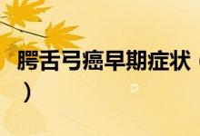 腭舌弓癌早期症状（腭舌弓癌早期症状是什么）