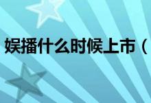 娱播什么时候上市（娱播是什么时候成立的）