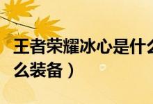 王者荣耀冰心是什么装备（王者荣耀冰心是什么装备）