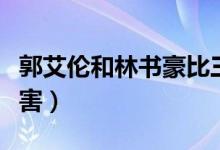 郭艾伦和林书豪比三分（郭艾伦和林书豪谁厉害）