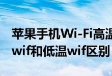 苹果手机Wi-Fi高温和低温那个好（苹果高温wif和低温wif区别）