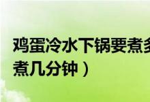 鸡蛋冷水下锅要煮多少分钟（鸡蛋冷水下锅要煮几分钟）