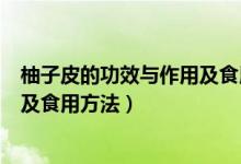 柚子皮的功效与作用及食用方法（柚子皮有哪些功效与作用及食用方法）