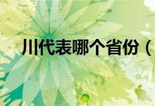川代表哪个省份（川代表哪个省的简称）