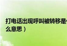 打电话出现呼叫被转移是什么意思（打电话呼叫被转移是什么意思）