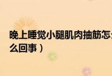 晚上睡觉小腿肌肉抽筋怎么回事（晚上睡觉小腿肌肉抽筋怎么回事）