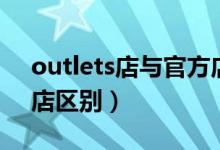 outlets店与官方店区别（outlets店与官方店区别）