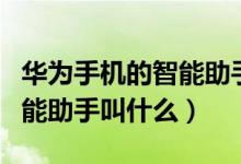 华为手机的智能助手是叫什么（华为手机的智能助手叫什么）