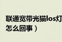 联通宽带光猫los灯不亮（联通光猫los灯不亮怎么回事）