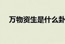 万物资生是什么卦(玩网zs是什么意思)