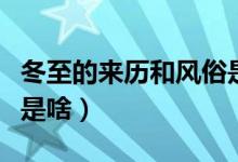 冬至的来历和风俗是什么（冬至的来历和风俗是啥）