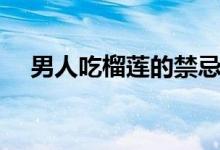 男人吃榴莲的禁忌（男人吃榴莲壮阳吗）