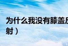 为什么我没有膝盖反射（为什么我没有膝跳反射）